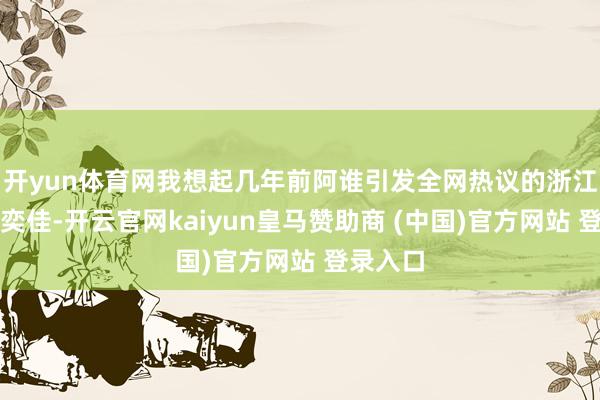 开yun体育网我想起几年前阿谁引发全网热议的浙江女孩邵奕佳-开云官网kaiyun皇马赞助商 (中国)官方网站 登录入口