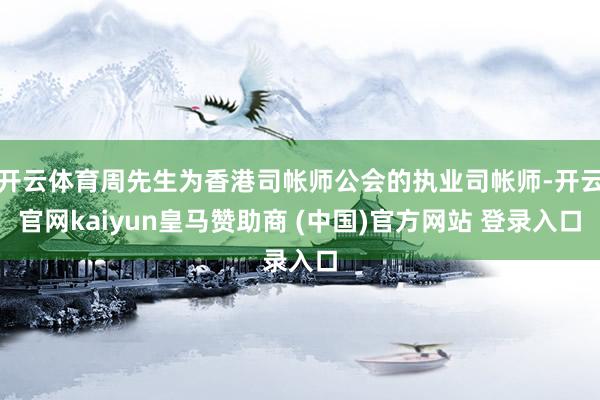 开云体育周先生为香港司帐师公会的执业司帐师-开云官网kaiyun皇马赞助商 (中国)官方网站 登录入口