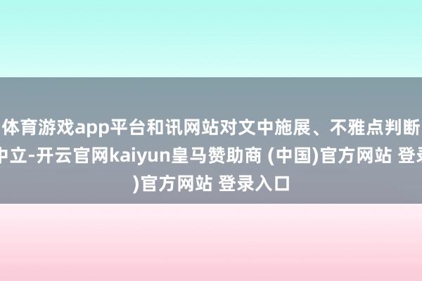 体育游戏app平台和讯网站对文中施展、不雅点判断保执中立-开云官网kaiyun皇马赞助商 (中国)官方网站 登录入口