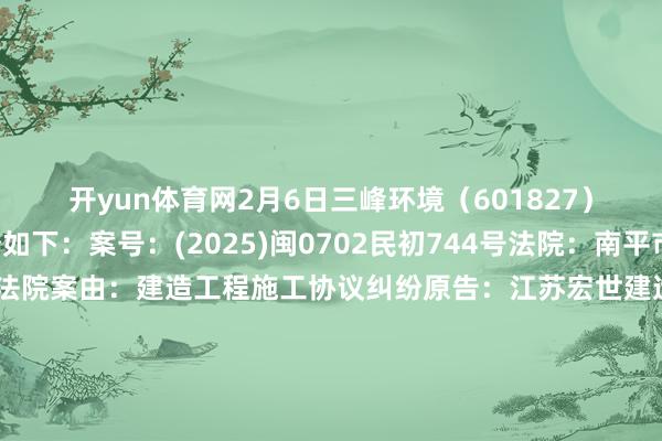 开yun体育网2月6日三峰环境（601827）新增1件法院诉讼如下：　　案号：(2025)闽0702民初744号法院：南平市延平区东说念主民法院案由：建造工程施工协议纠纷原告：江苏宏世建造工程有限公司被告：苏华建造集团有限公司、重庆三峰卡万塔环境产业有限公司、南平延鸿环保电力有限公司、重庆三峰环境集团股份有限公司、厦门市政环能股份有限公司案件类型：民事立案日历：2025年2月6日　　数据起头：企查