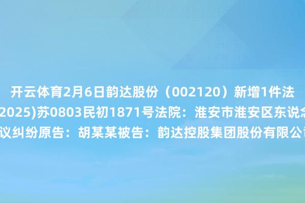 开云体育2月6日韵达股份（002120）新增1件法院诉讼如下：　　案号：(2025)苏0803民初1871号法院：淮安市淮安区东说念主民法院案由：事业协议纠纷原告：胡某某被告：韵达控股集团股份有限公司、淮安韵达运输有限公司案件类型：民事立案日历：2025年2月6日　　数据开端：企查查      		  					  -开云官网kaiyun皇马赞助商 (中国)官方网站 登录入口