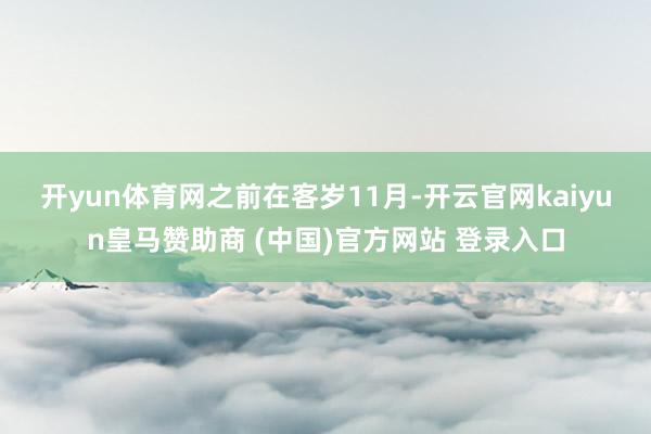 开yun体育网　　之前在客岁11月-开云官网kaiyun皇马赞助商 (中国)官方网站 登录入口
