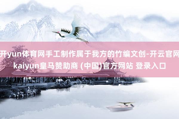 开yun体育网手工制作属于我方的竹编文创-开云官网kaiyun皇马赞助商 (中国)官方网站 登录入口