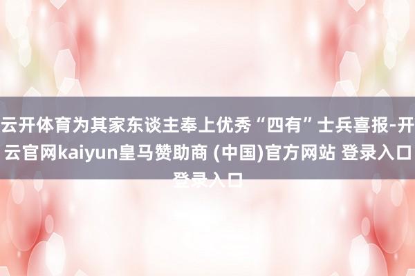 云开体育为其家东谈主奉上优秀“四有”士兵喜报-开云官网kaiyun皇马赞助商 (中国)官方网站 登录入口