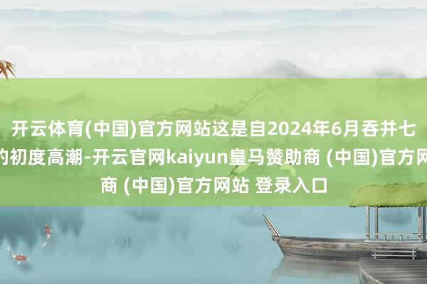 开云体育(中国)官方网站这是自2024年6月吞并七个月着过时的初度高潮-开云官网kaiyun皇马赞助商 (中国)官方网站 登录入口