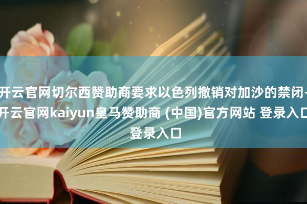 开云官网切尔西赞助商要求以色列撤销对加沙的禁闭-开云官网kaiyun皇马赞助商 (中国)官方网站 登录入口