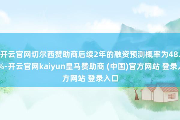 开云官网切尔西赞助商后续2年的融资预测概率为48.57%-开云官网kaiyun皇马赞助商 (中国)官方网站 登录入口