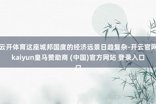 云开体育这座城邦国度的经济远景日趋复杂-开云官网kaiyun皇马赞助商 (中国)官方网站 登录入口