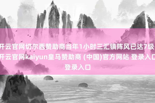 开云官网切尔西赞助商当年1小时三汇镇阵风已达7级-开云官网kaiyun皇马赞助商 (中国)官方网站 登录入口
