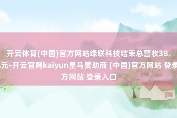 开云体育(中国)官方网站　　绿联科技结束总营收38.57亿元-开云官网kaiyun皇马赞助商 (中国)官方网站 登录入口