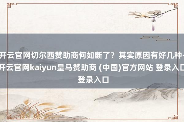 开云官网切尔西赞助商何如断了？其实原因有好几种-开云官网kaiyun皇马赞助商 (中国)官方网站 登录入口