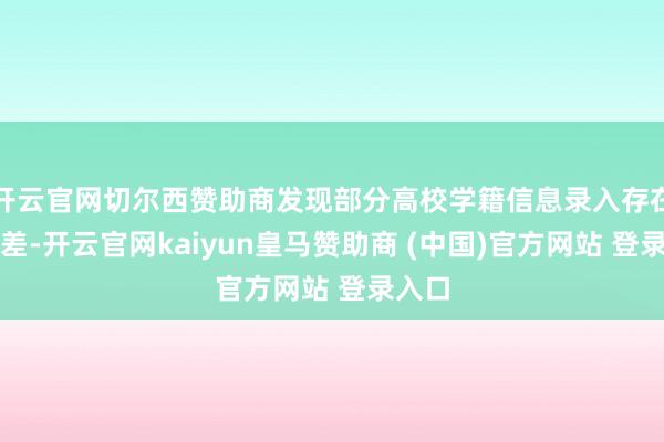开云官网切尔西赞助商发现部分高校学籍信息录入存在时刻差-开云官网kaiyun皇马赞助商 (中国)官方网站 登录入口