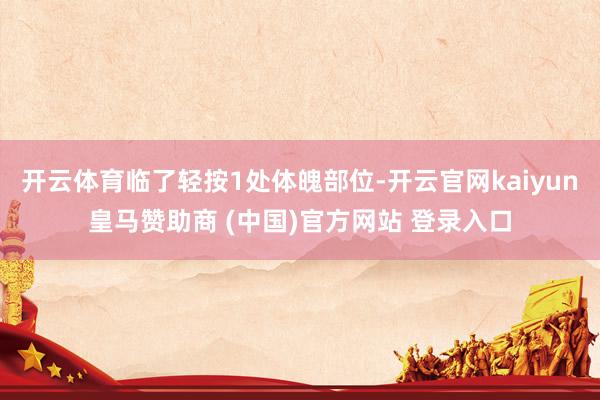 开云体育临了轻按1处体魄部位-开云官网kaiyun皇马赞助商 (中国)官方网站 登录入口