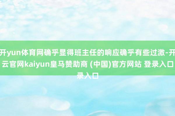 开yun体育网确乎显得班主任的响应确乎有些过激-开云官网kaiyun皇马赞助商 (中国)官方网站 登录入口