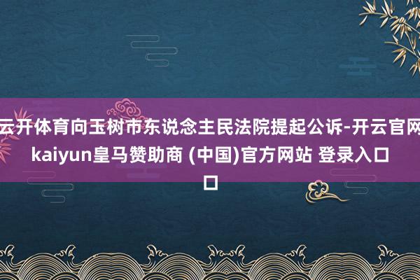 云开体育向玉树市东说念主民法院提起公诉-开云官网kaiyun皇马赞助商 (中国)官方网站 登录入口
