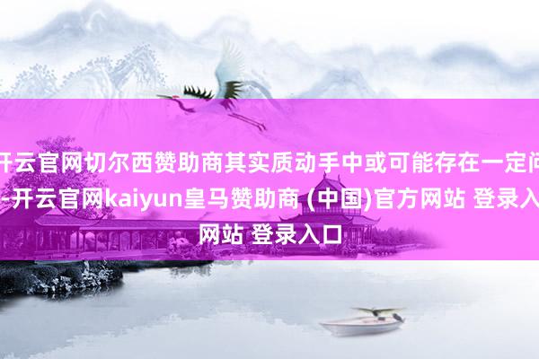 开云官网切尔西赞助商其实质动手中或可能存在一定问题-开云官网kaiyun皇马赞助商 (中国)官方网站 登录入口