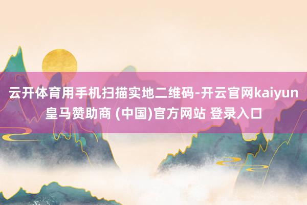 云开体育用手机扫描实地二维码-开云官网kaiyun皇马赞助商 (中国)官方网站 登录入口