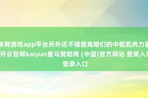 体育游戏app平台另外还不错提高咱们的中枢肌肉力量-开云官网kaiyun皇马赞助商 (中国)官方网站 登录入口