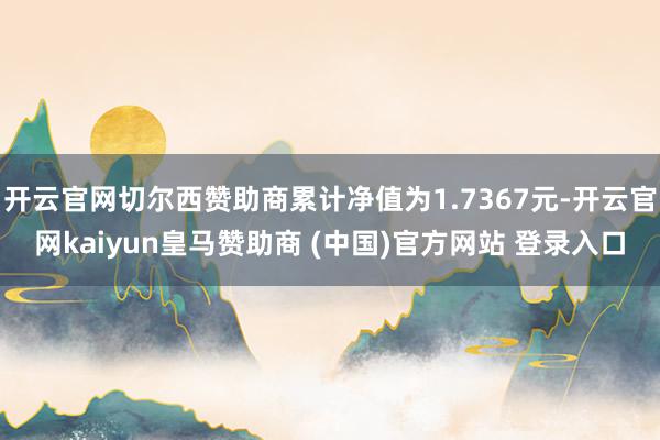 开云官网切尔西赞助商累计净值为1.7367元-开云官网kaiyun皇马赞助商 (中国)官方网站 登录入口