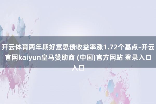 开云体育两年期好意思债收益率涨1.72个基点-开云官网kaiyun皇马赞助商 (中国)官方网站 登录入口
