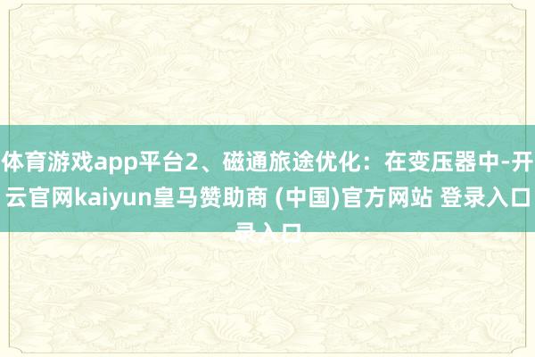 体育游戏app平台2、磁通旅途优化：在变压器中-开云官网kaiyun皇马赞助商 (中国)官方网站 登录入口