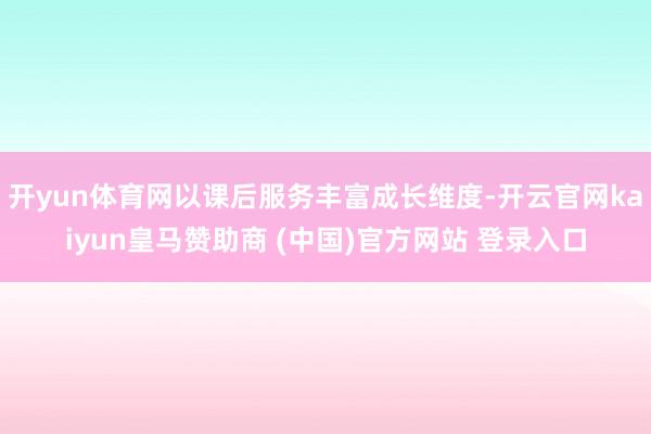 开yun体育网以课后服务丰富成长维度-开云官网kaiyun皇马赞助商 (中国)官方网站 登录入口