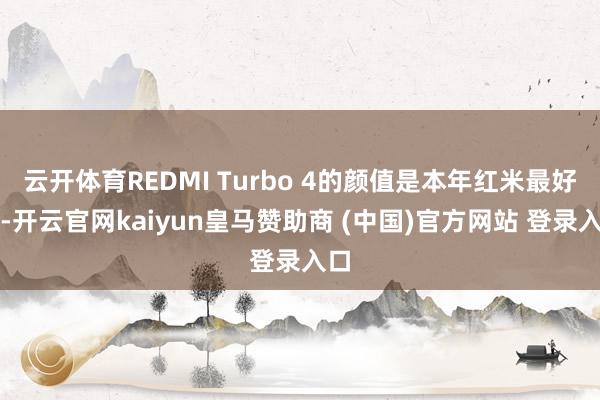 云开体育REDMI Turbo 4的颜值是本年红米最好的-开云官网kaiyun皇马赞助商 (中国)官方网站 登录入口