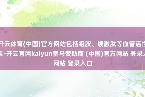 开云体育(中国)官方网站包括组胺、缓激肽等血管活性因素-开云官网kaiyun皇马赞助商 (中国)官方网站 登录入口