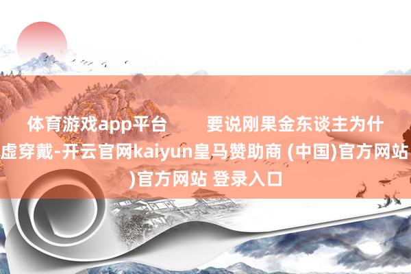 体育游戏app平台        要说刚果金东谈主为什么这样玄虚穿戴-开云官网kaiyun皇马赞助商 (中国)官方网站 登录入口