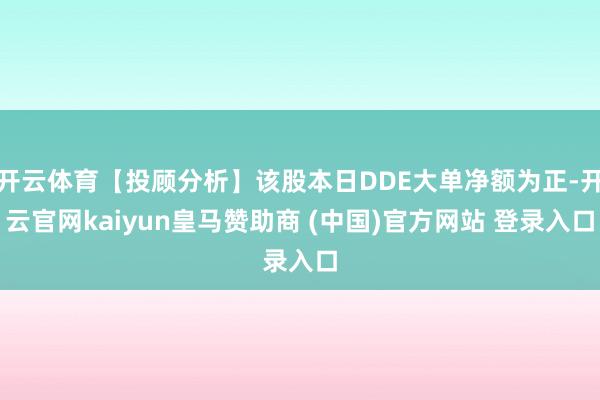 开云体育【投顾分析】该股本日DDE大单净额为正-开云官网kaiyun皇马赞助商 (中国)官方网站 登录入口
