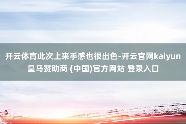 开云体育此次上来手感也很出色-开云官网kaiyun皇马赞助商 (中国)官方网站 登录入口