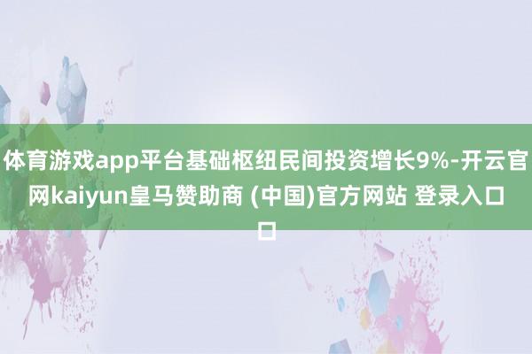 体育游戏app平台基础枢纽民间投资增长9%-开云官网kaiyun皇马赞助商 (中国)官方网站 登录入口