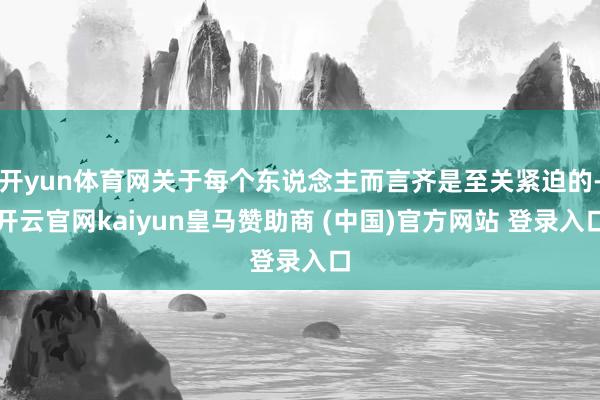 开yun体育网关于每个东说念主而言齐是至关紧迫的-开云官网kaiyun皇马赞助商 (中国)官方网站 登录入口