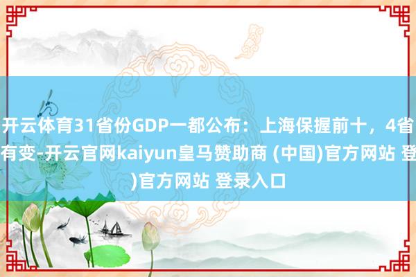开云体育31省份GDP一都公布：上海保握前十，4省份名次有变-开云官网kaiyun皇马赞助商 (中国)官方网站 登录入口