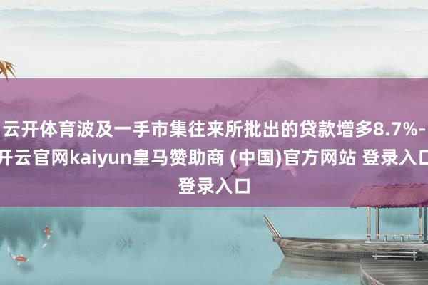 云开体育波及一手市集往来所批出的贷款增多8.7%-开云官网kaiyun皇马赞助商 (中国)官方网站 登录入口
