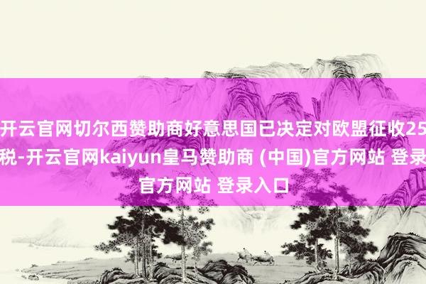 开云官网切尔西赞助商好意思国已决定对欧盟征收25%关税-开云官网kaiyun皇马赞助商 (中国)官方网站 登录入口