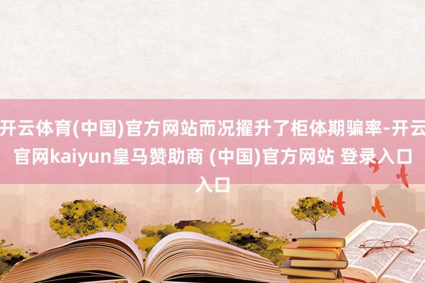 开云体育(中国)官方网站而况擢升了柜体期骗率-开云官网kaiyun皇马赞助商 (中国)官方网站 登录入口