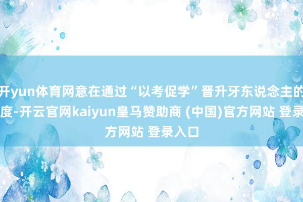 开yun体育网意在通过“以考促学”晋升牙东说念主的专科度-开云官网kaiyun皇马赞助商 (中国)官方网站 登录入口
