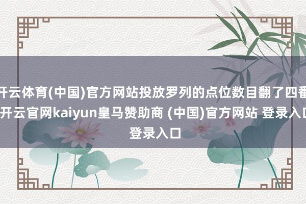 开云体育(中国)官方网站投放罗列的点位数目翻了四番-开云官网kaiyun皇马赞助商 (中国)官方网站 登录入口