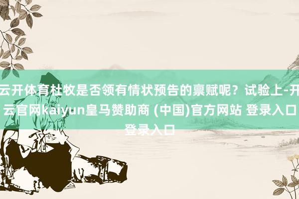 云开体育杜牧是否领有情状预告的禀赋呢？试验上-开云官网kaiyun皇马赞助商 (中国)官方网站 登录入口