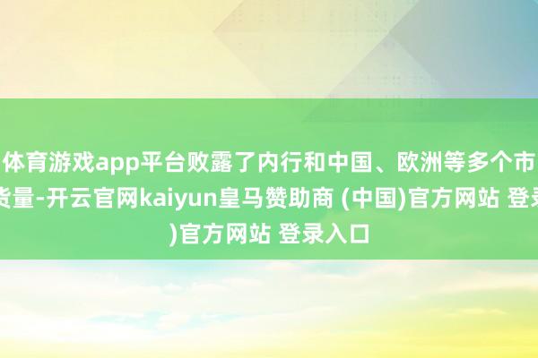 体育游戏app平台败露了内行和中国、欧洲等多个市集出货量-开云官网kaiyun皇马赞助商 (中国)官方网站 登录入口