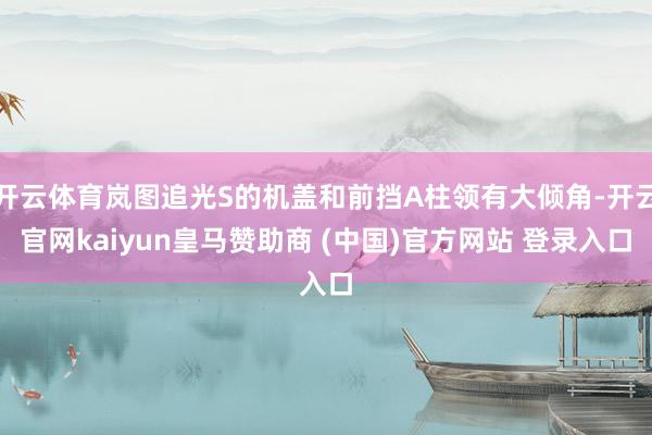 开云体育岚图追光S的机盖和前挡A柱领有大倾角-开云官网kaiyun皇马赞助商 (中国)官方网站 登录入口