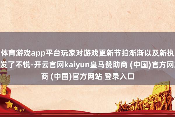 体育游戏app平台玩家对游戏更新节拍渐渐以及新执行匮乏也抒发了不悦-开云官网kaiyun皇马赞助商 (中国)官方网站 登录入口