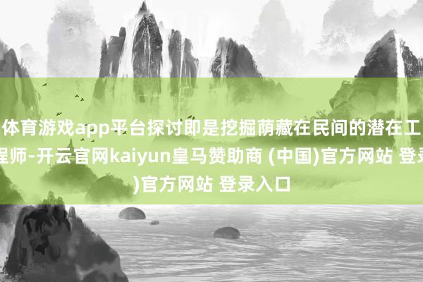 体育游戏app平台探讨即是挖掘荫藏在民间的潜在工艺工程师-开云官网kaiyun皇马赞助商 (中国)官方网站 登录入口