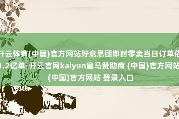 开云体育(中国)官方网站好意思团即时零卖当日订单依然冲破了1.2亿单-开云官网kaiyun皇马赞助商 (中国)官方网站 登录入口