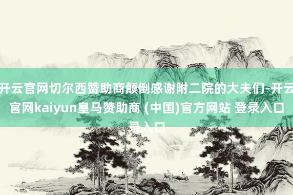 开云官网切尔西赞助商颠倒感谢附二院的大夫们-开云官网kaiyun皇马赞助商 (中国)官方网站 登录入口